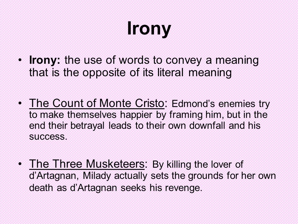 Irony Irony: the use of words to convey a meaning that is the opposite of its literal meaning The Count of Monte Cristo: Edmond’s enemies try to make themselves happier by framing him, but in the end their betrayal leads to their own downfall and his success.