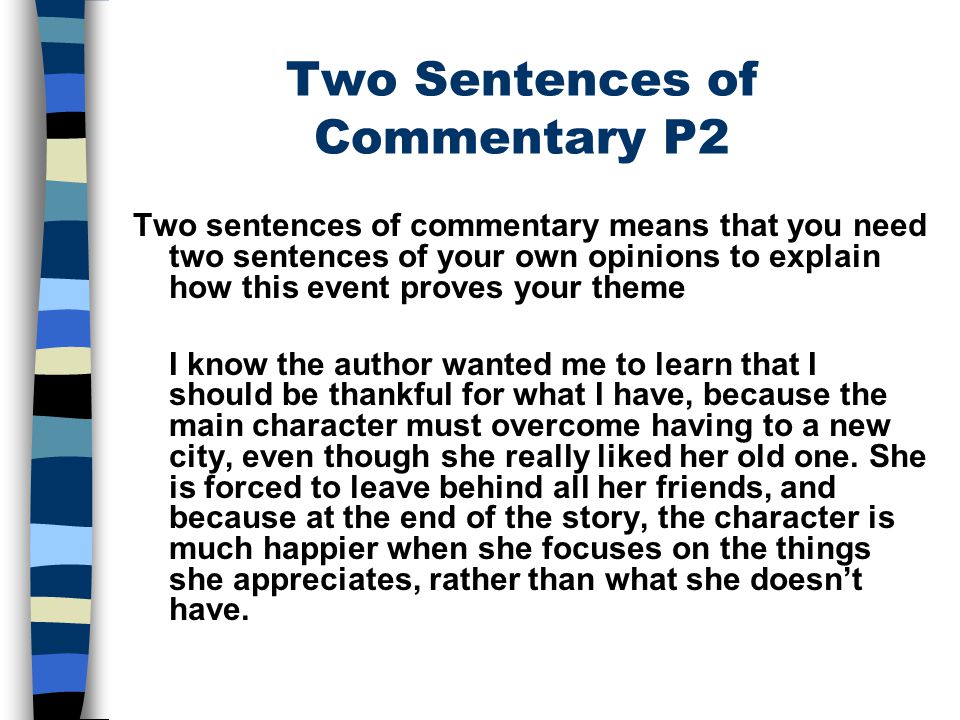 Two Sentences of Commentary P2 Two sentences of commentary means that you need two sentences of your own opinions to explain how this event proves your theme I know the author wanted me to learn that I should be thankful for what I have, because the main character must overcome having to a new city, even though she really liked her old one.
