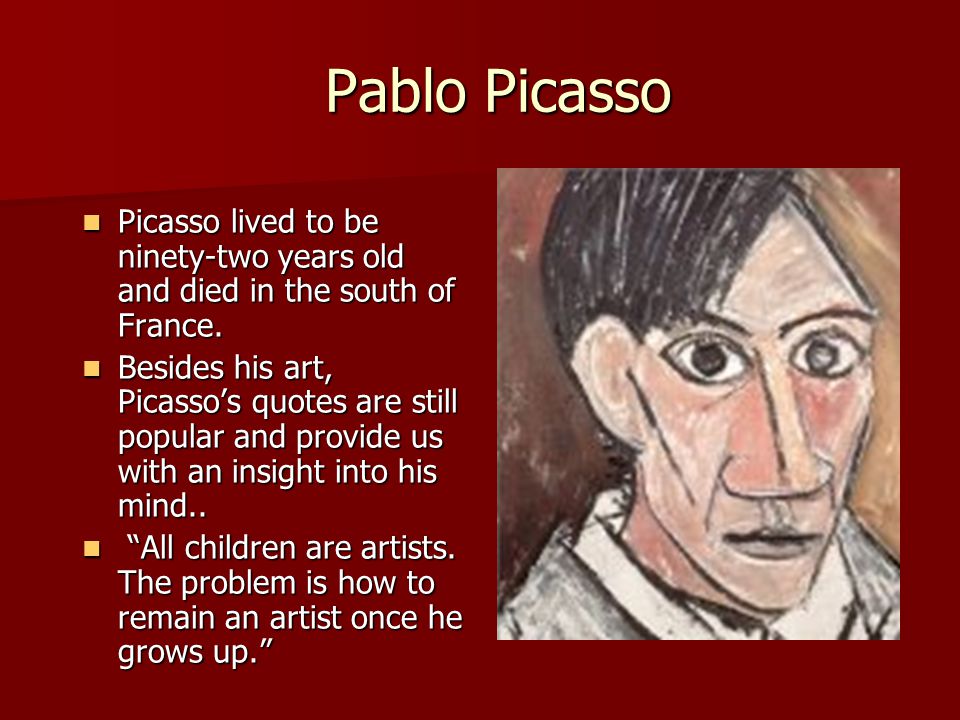 Pablo Picasso Pablo Picasso Picasso lived to be ninety-two years old and died in the south of France.