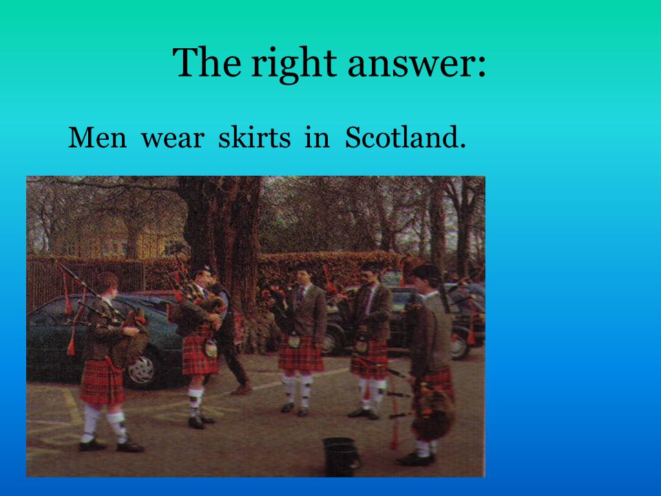The right answer: Men wear skirts in Scotland.