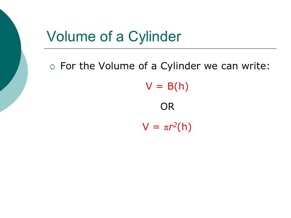 Volume of a Cylinder  For the Volume of a Cylinder we can write: V = B(h) OR V = π r 2 (h)