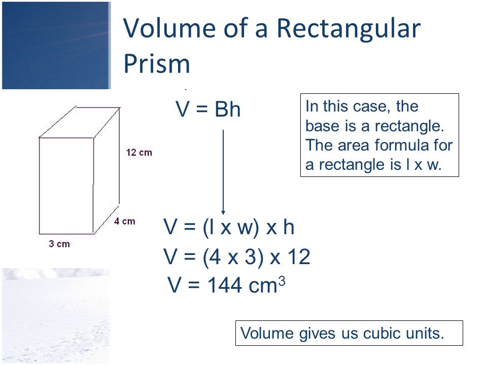 Volume of a Rectangular Prism V = Bh In this case, the base is a rectangle.