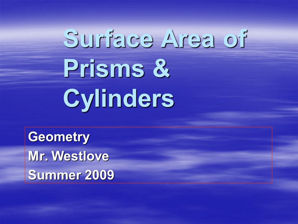 Surface Area of Prisms & Cylinders Geometry Mr. Westlove Summer 2009