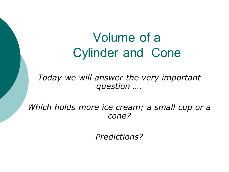 Volume of a Cylinder and Cone Today we will answer the very important question ….