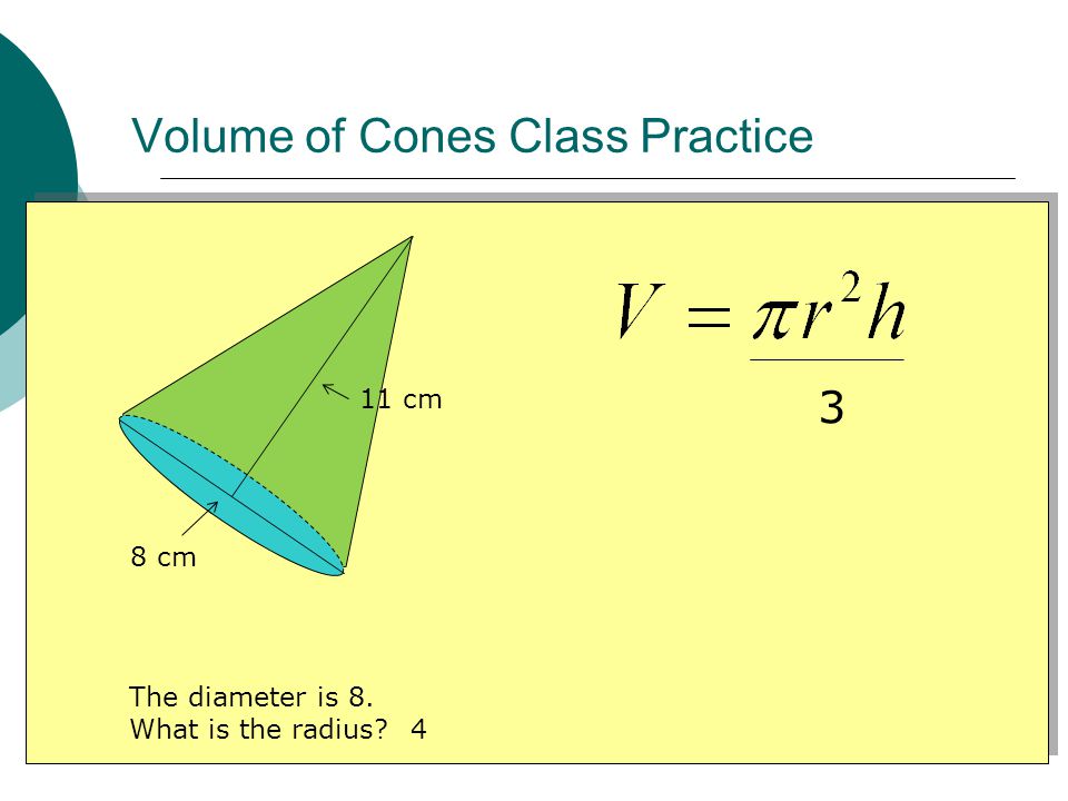 Volume of Cones Class Practice 8 cm 11 cm 3 The diameter is 8. What is the radius 4
