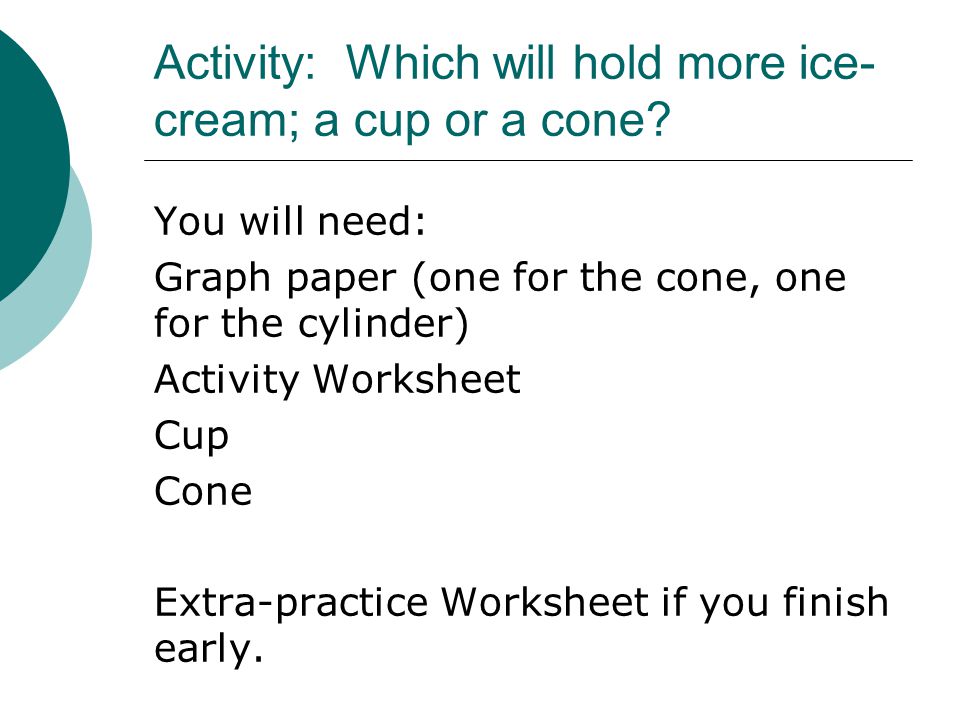 Activity: Which will hold more ice- cream; a cup or a cone.