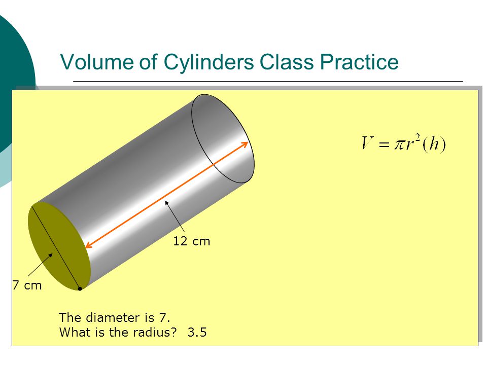 Volume of Cylinders Class Practice 7 cm 12 cm The diameter is 7. What is the radius 3.5
