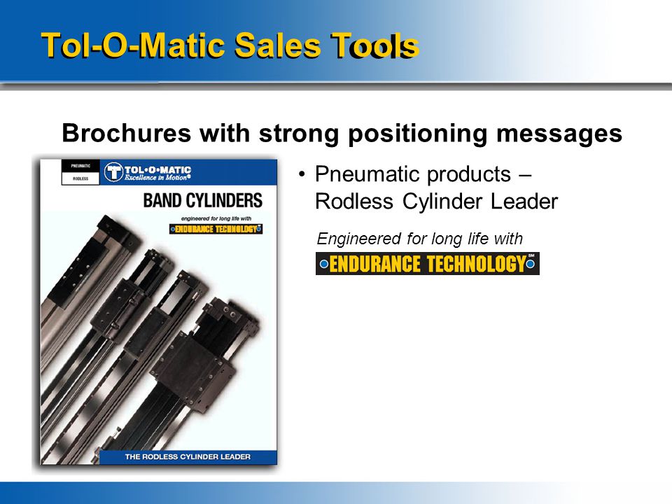 Tol-O-Matic Sales Tools Brochures with strong positioning messages Pneumatic products – Rodless Cylinder Leader Engineered for long life with