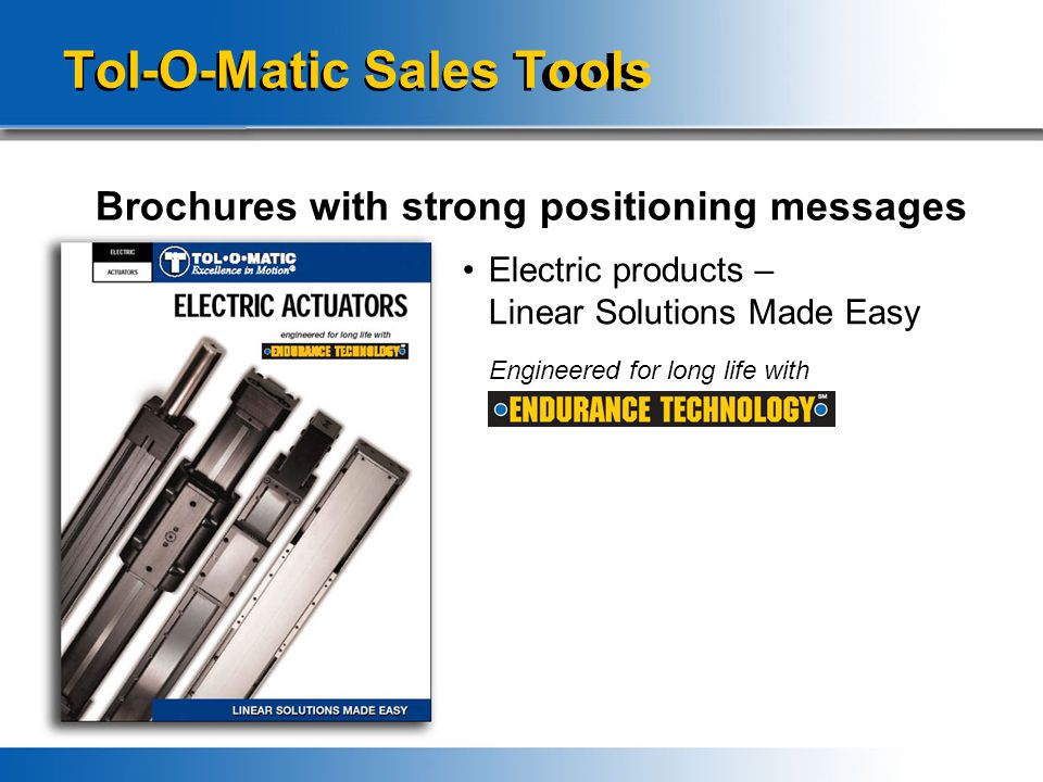Tol-O-Matic Sales Tools Brochures with strong positioning messages Electric products – Linear Solutions Made Easy Engineered for long life with