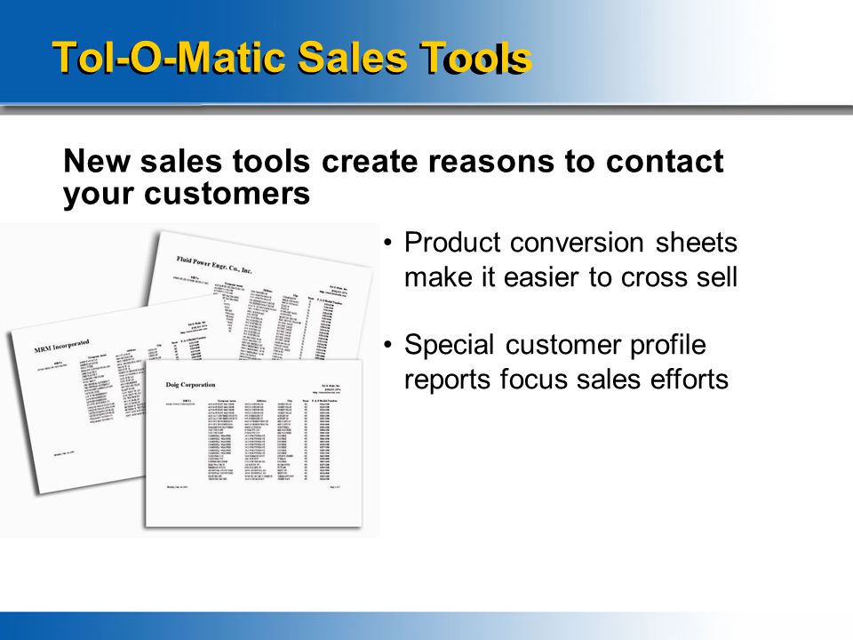Tol-O-Matic Sales Tools New sales tools create reasons to contact your customers Product conversion sheets make it easier to cross sell Special customer profile reports focus sales efforts
