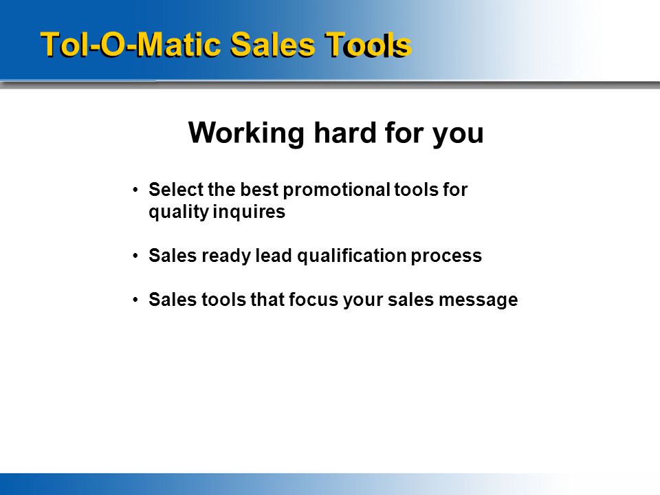 Tol-O-Matic Sales Tools Working hard for you Select the best promotional tools for quality inquires Sales ready lead qualification process Sales tools that focus your sales message