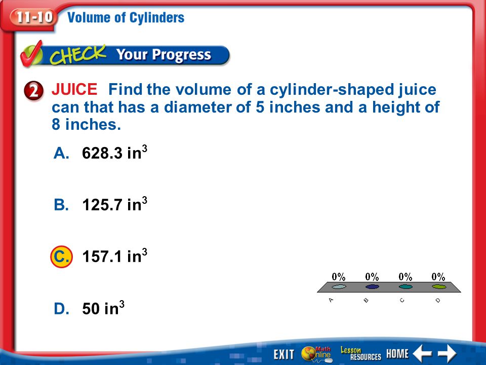1.A 2.B 3.C 4.D Example 2 A in 3 B in 3 C in 3 D.50 in 3 JUICE Find the volume of a cylinder-shaped juice can that has a diameter of 5 inches and a height of 8 inches.
