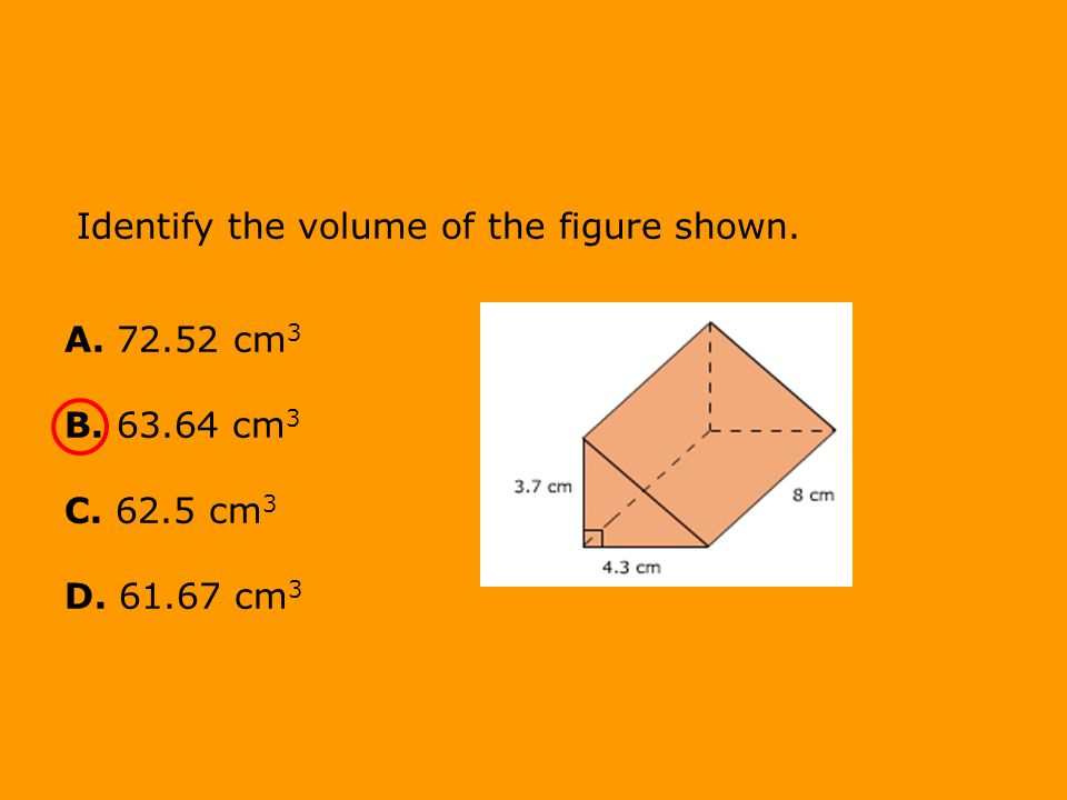 Identify the volume of the figure shown. A cm 3 B cm 3 C cm 3 D cm 3