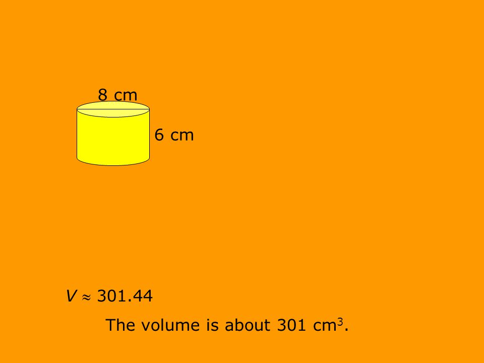 V  The volume is about 301 cm 3. 8 cm 6 cm