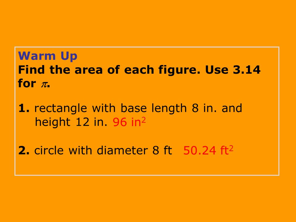 Warm Up Find the area of each figure. Use 3.14 for .
