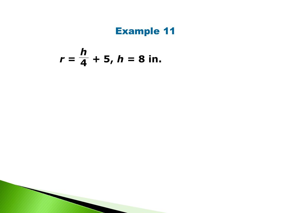 Example 11 r = + 5, h = 8 in. h 4