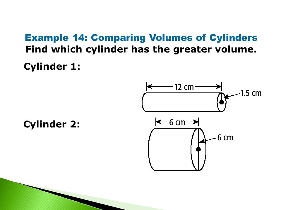 Example 14: Comparing Volumes of Cylinders Find which cylinder has the greater volume.