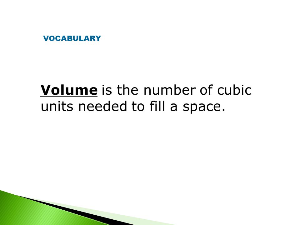 Volume is the number of cubic units needed to fill a space. VOCABULARY