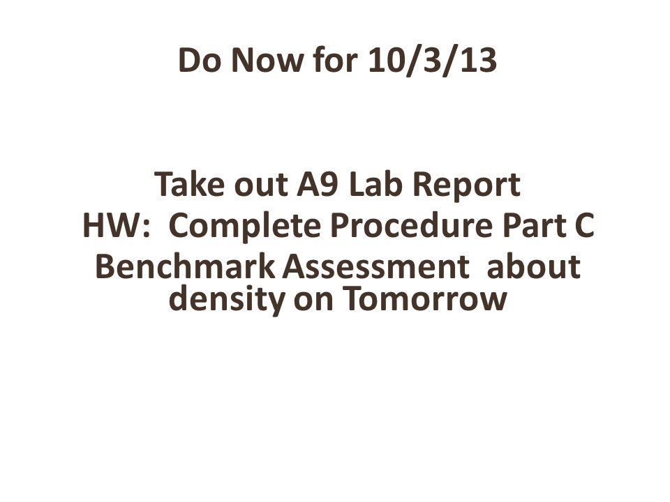 Do Now for 10/3/13 Take out A9 Lab Report HW: Complete Procedure Part C Benchmark Assessment about density on Tomorrow