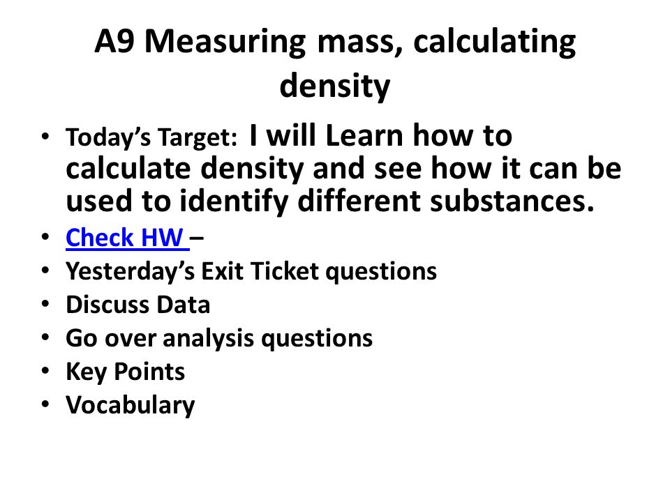 A9 Measuring mass, calculating density Today’s Target: I will Learn how to calculate density and see how it can be used to identify different substances.