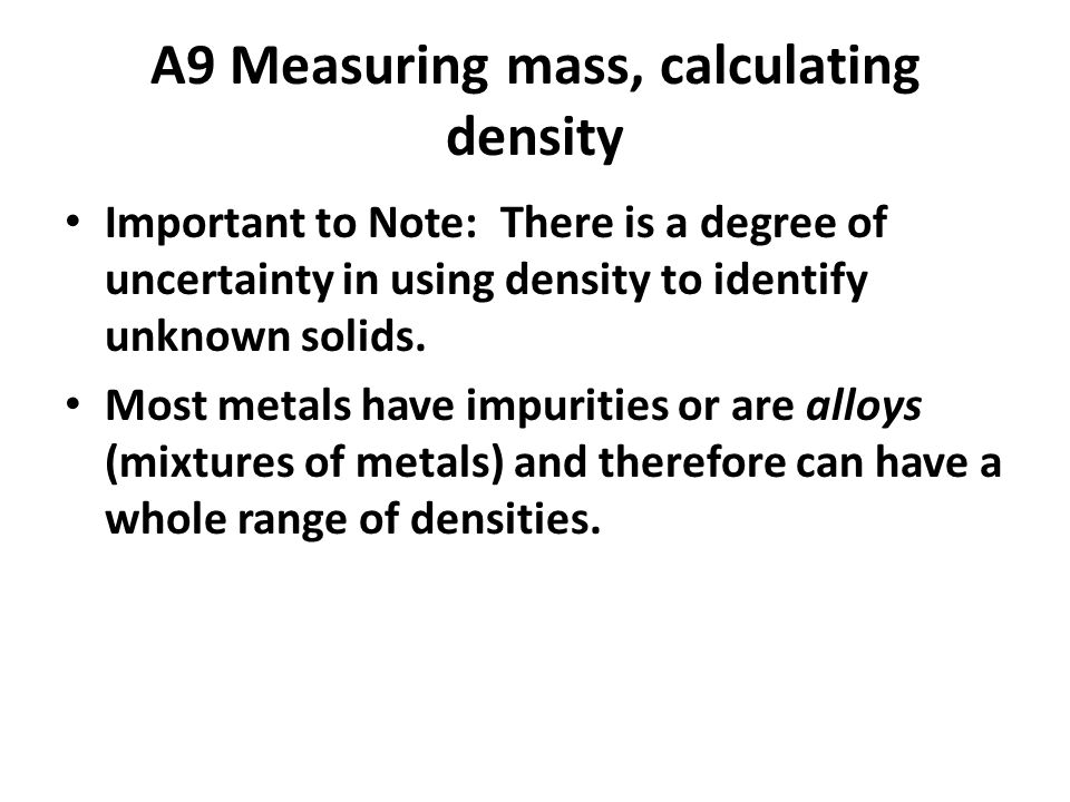 A9 Measuring mass, calculating density Important to Note: There is a degree of uncertainty in using density to identify unknown solids.