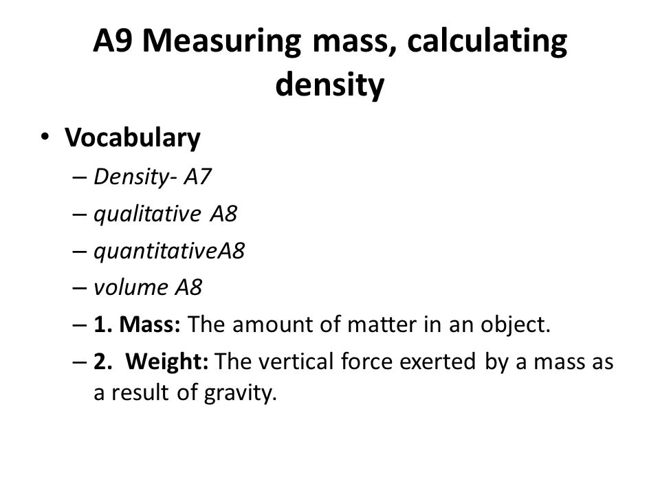 A9 Measuring mass, calculating density Vocabulary – Density- A7 – qualitative A8 – quantitativeA8 – volume A8 – 1.