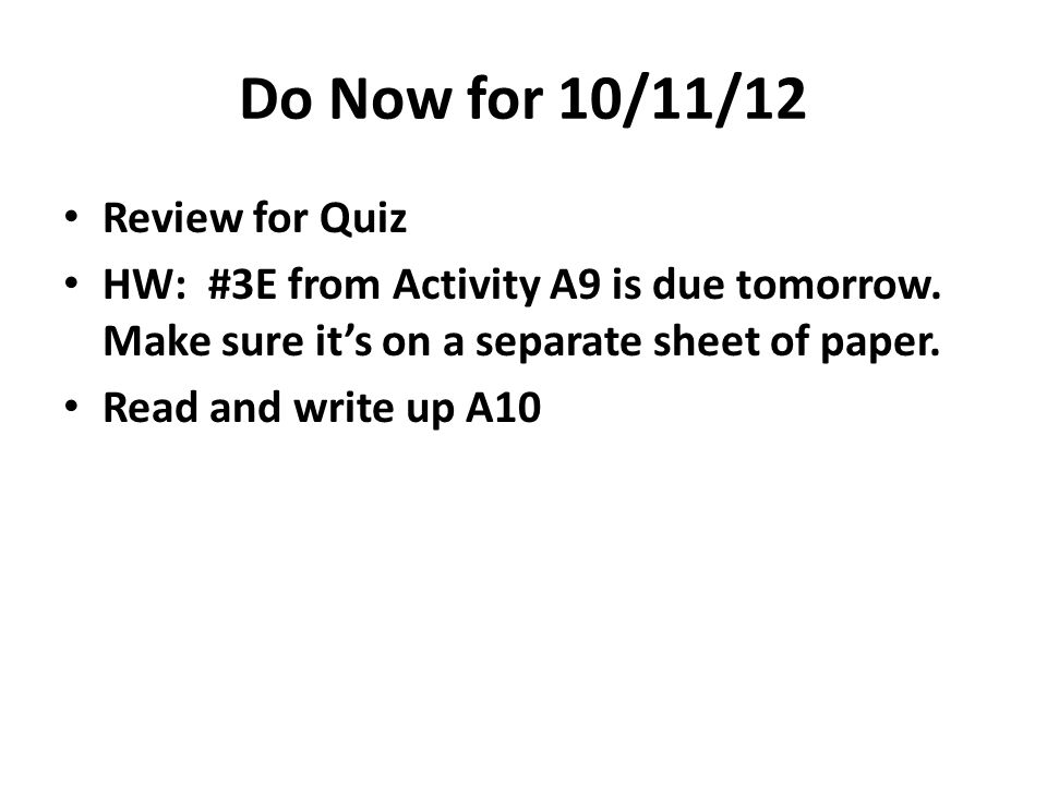 Do Now for 10/11/12 Review for Quiz HW: #3E from Activity A9 is due tomorrow.