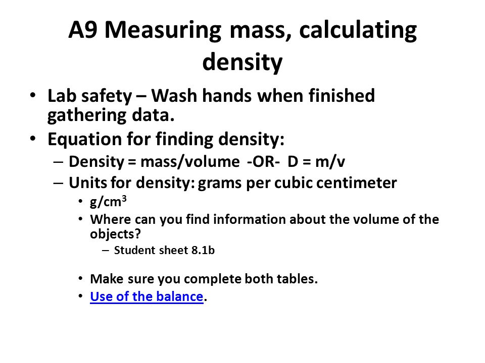 A9 Measuring mass, calculating density Lab safety – Wash hands when finished gathering data.