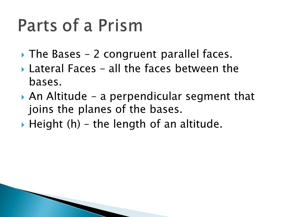  The Bases – 2 congruent parallel faces.  Lateral Faces – all the faces between the bases.