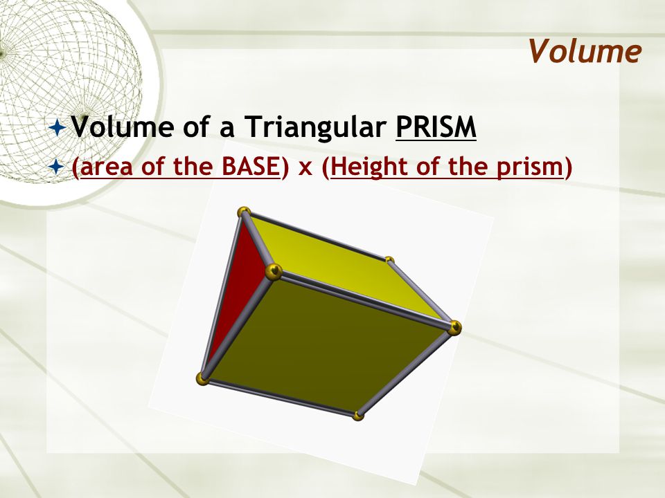 Volume  Volume of a Triangular PRISM  (area of the BASE) x (Height of the prism)