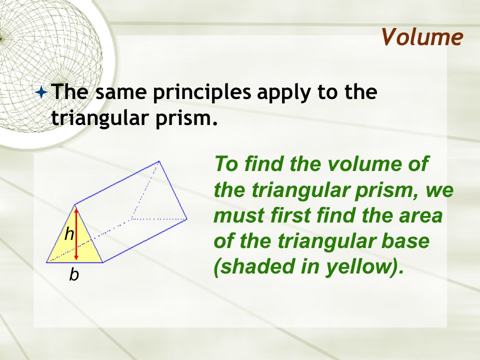 Volume  The same principles apply to the triangular prism.