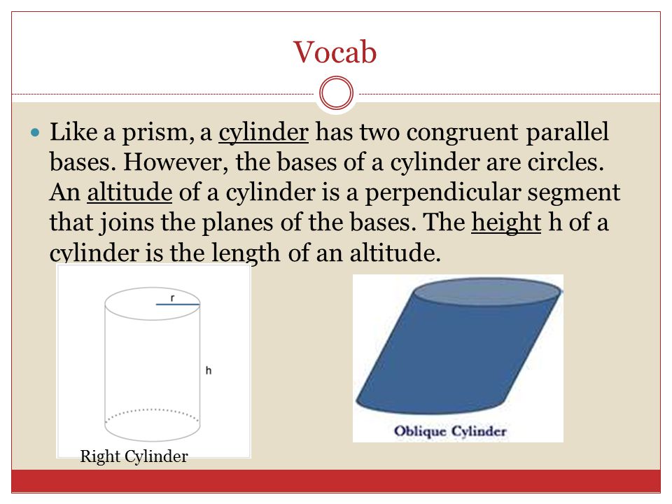 Vocab Like a prism, a cylinder has two congruent parallel bases.