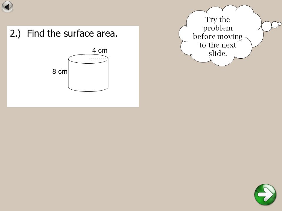 2.) Find the surface area. 8 cm 4 cm Try the problem before moving to the next slide.