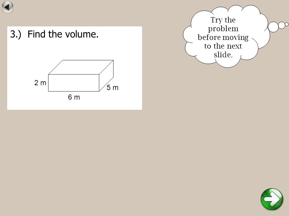 3.) Find the volume. 5 m 6 m 2 m Try the problem before moving to the next slide.