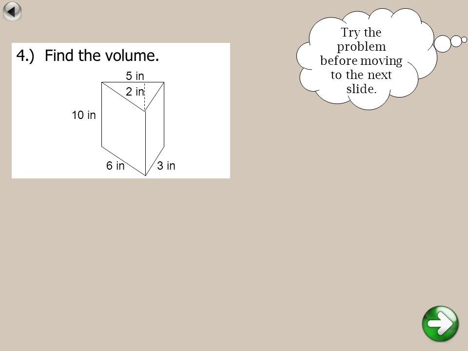 4.) Find the volume. 6 in 10 in 3 in 5 in 2 in Try the problem before moving to the next slide.