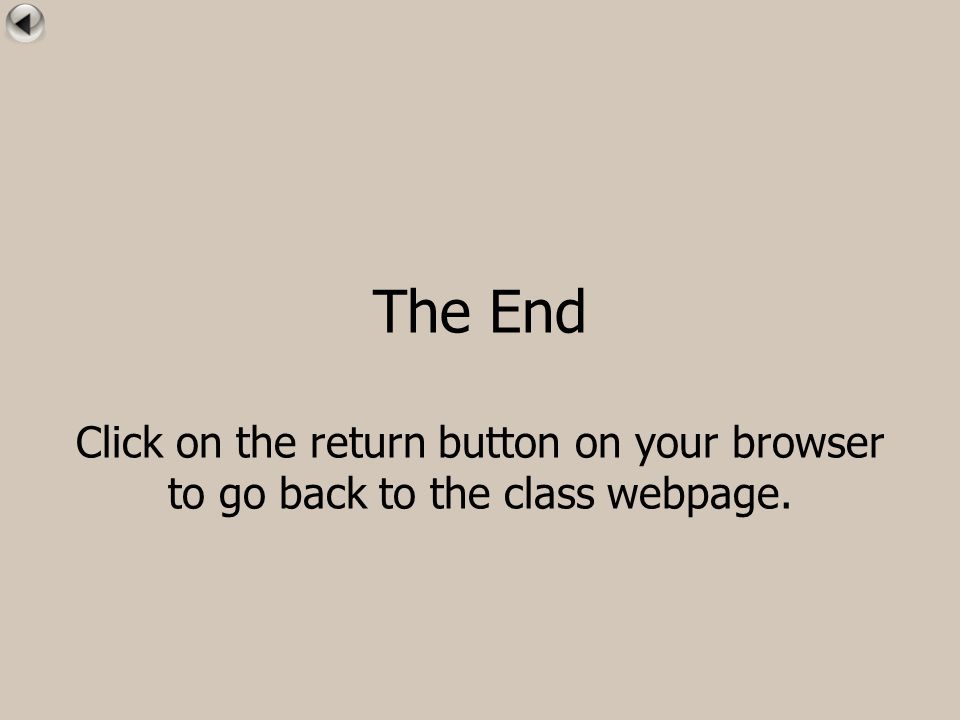 The End Click on the return button on your browser to go back to the class webpage.