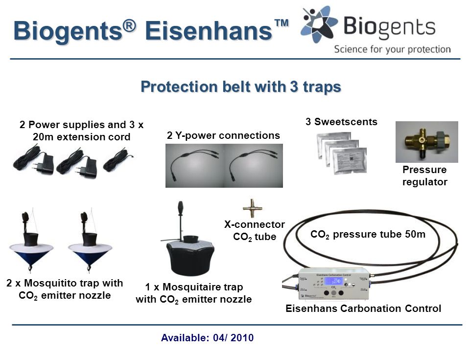Biogents ® Eisenhans ™ Protection belt with 3 traps Available: 04/ x Mosquitito trap with CO 2 emitter nozzle Eisenhans Carbonation Control 2 Power supplies and 3 x 20m extension cord 3 Sweetscents Pressure regulator CO 2 pressure tube 50m 1 x Mosquitaire trap with CO 2 emitter nozzle 2 Y-power connections X-connector CO 2 tube