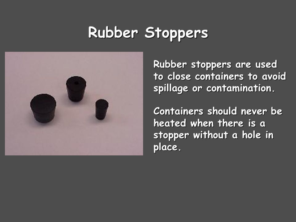 Rubber Stoppers Rubber stoppers are used to close containers to avoid spillage or contamination.