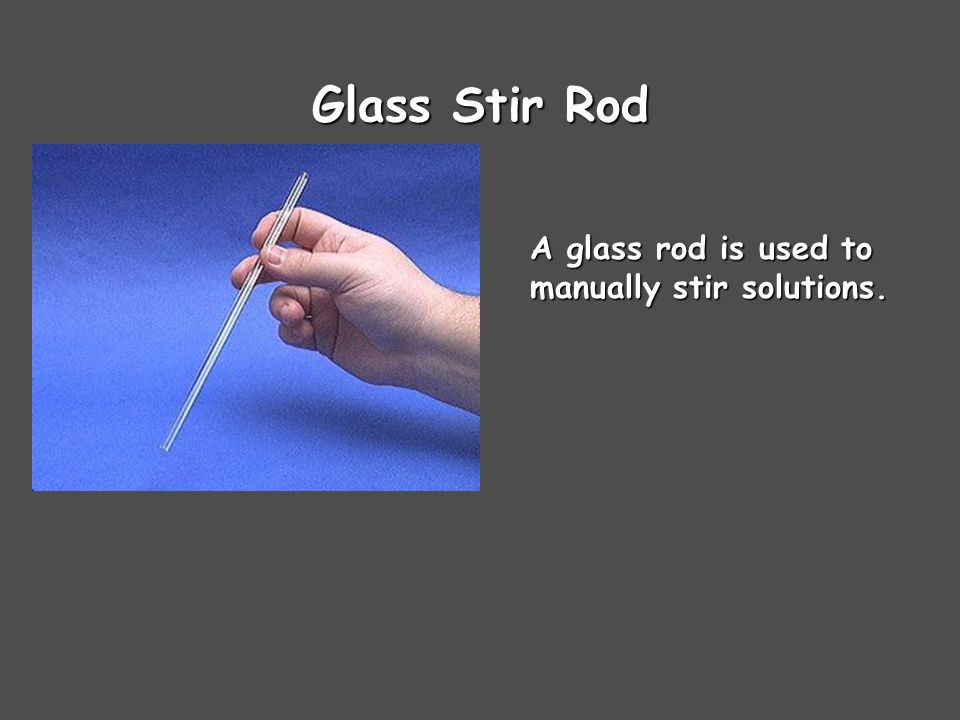 Glass Stir Rod A glass rod is used to manually stir solutions.