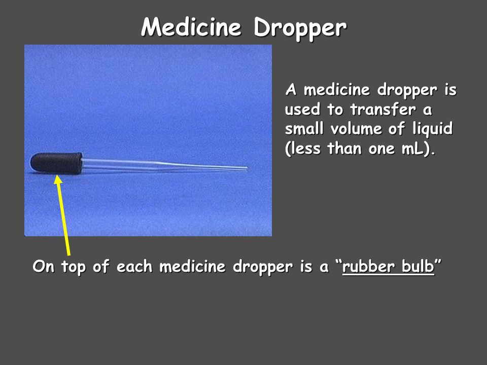 Medicine Dropper A medicine dropper is used to transfer a small volume of liquid (less than one mL).