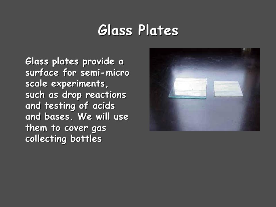 Glass Plates Glass plates provide a surface for semi-micro scale experiments, such as drop reactions and testing of acids and bases.
