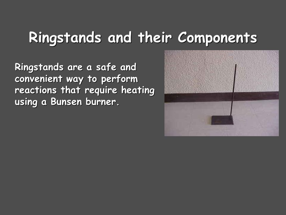 Ringstands and their Components Ringstands are a safe and convenient way to perform reactions that require heating using a Bunsen burner.