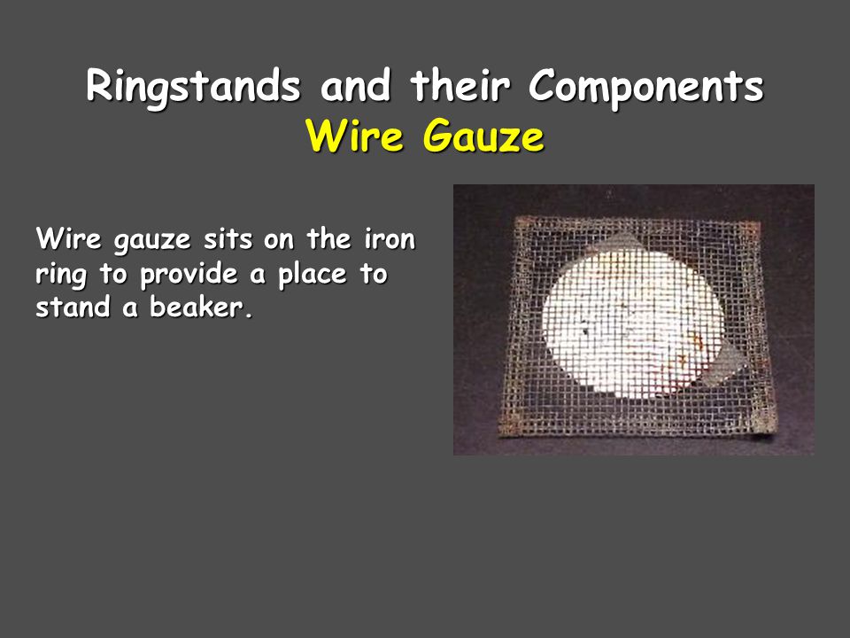 Ringstands and their Components Wire Gauze Wire gauze sits on the iron ring to provide a place to stand a beaker.