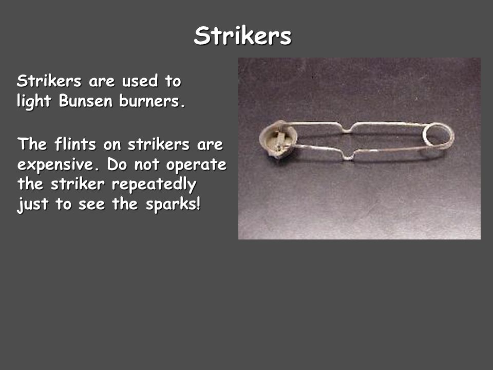 Strikers Strikers are used to light Bunsen burners.