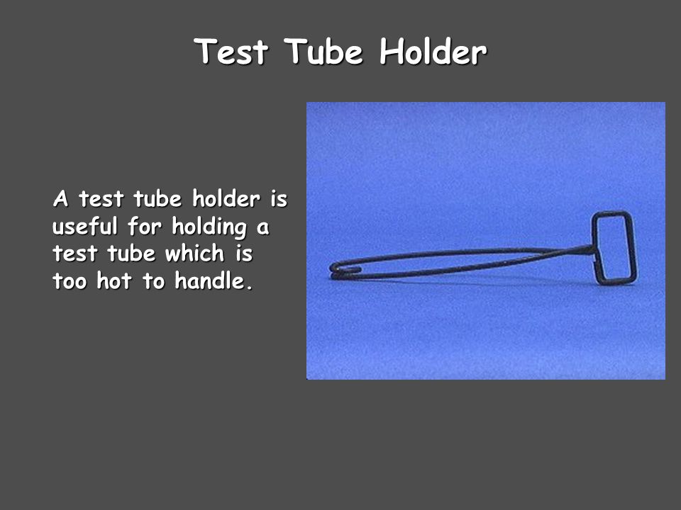 Test Tube Holder A test tube holder is useful for holding a test tube which is too hot to handle.