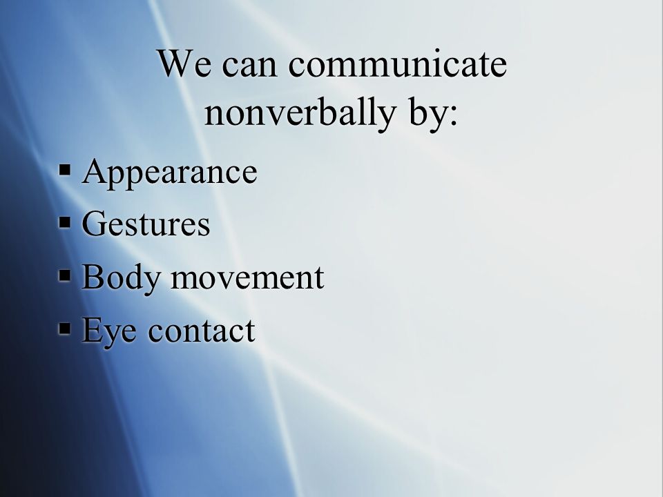 We can communicate nonverbally by:  Appearance  Gestures  Body movement  Eye contact  Appearance  Gestures  Body movement  Eye contact