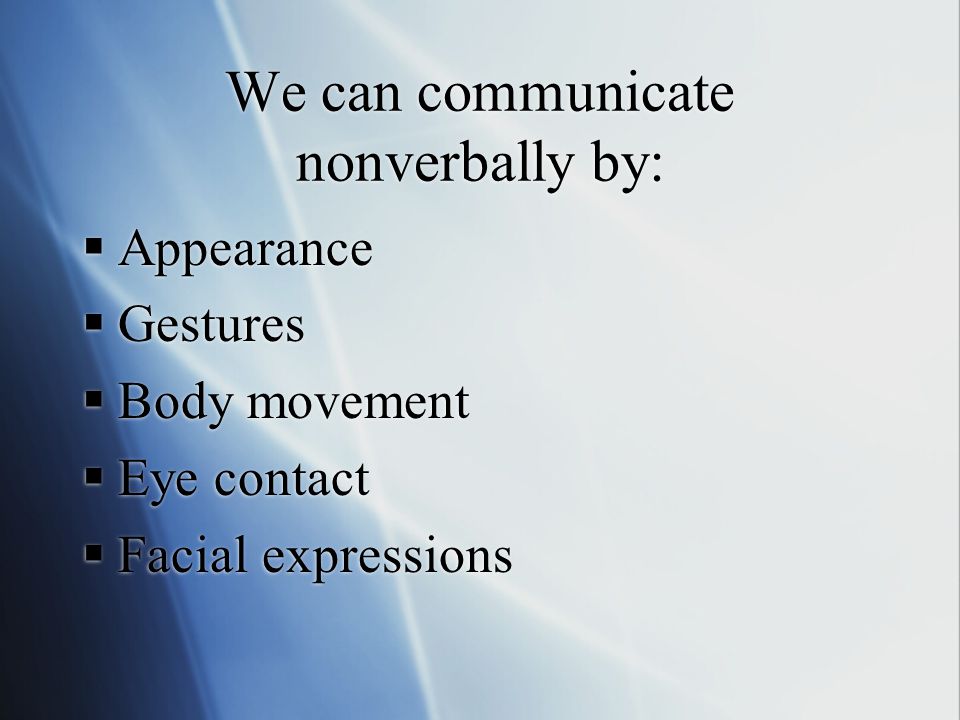 We can communicate nonverbally by:  Appearance  Gestures  Body movement  Eye contact  Facial expressions  Appearance  Gestures  Body movement  Eye contact  Facial expressions