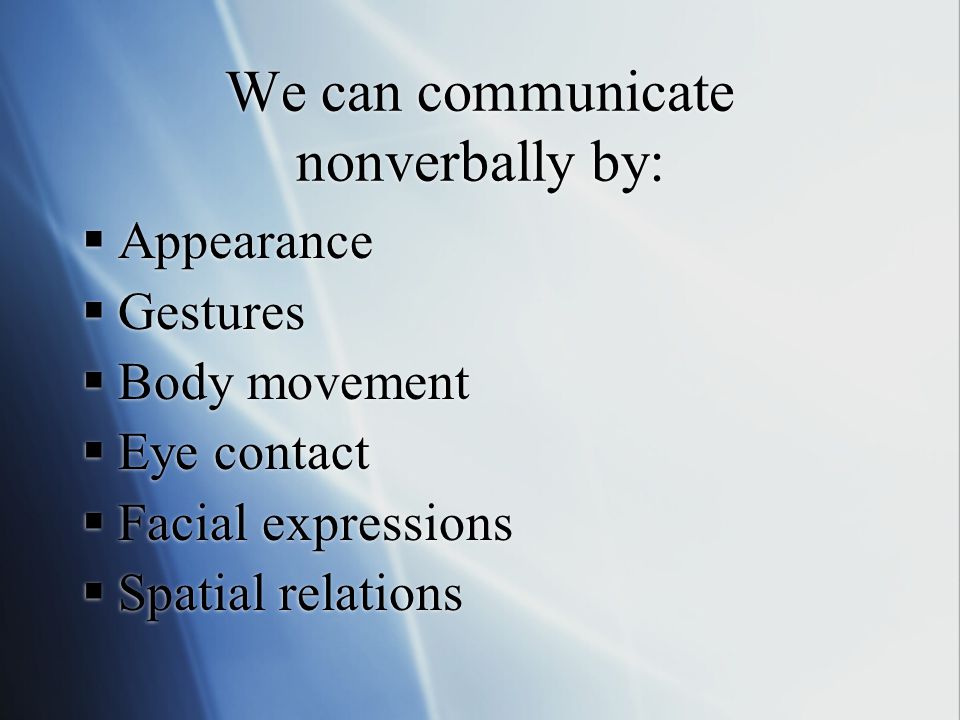 We can communicate nonverbally by:  Appearance  Gestures  Body movement  Eye contact  Facial expressions  Spatial relations  Appearance  Gestures  Body movement  Eye contact  Facial expressions  Spatial relations