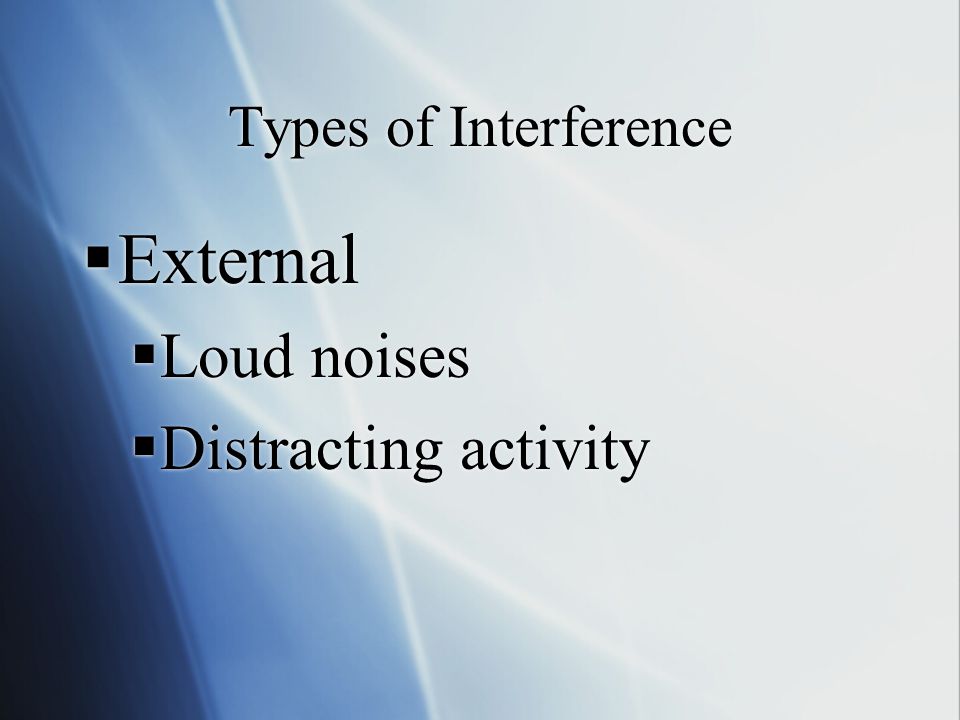 Types of Interference  External  Loud noises  Distracting activity  External  Loud noises  Distracting activity