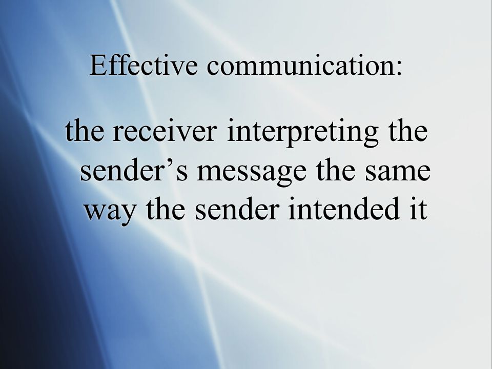 Effective communication: the receiver interpreting the sender’s message the same way the sender intended it